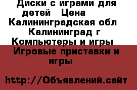 Диски с играми для детей › Цена ­ 35 - Калининградская обл., Калининград г. Компьютеры и игры » Игровые приставки и игры   